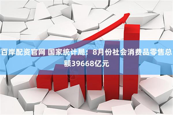 百岸配资官网 国家统计局：8月份社会消费品零售总额39668亿元